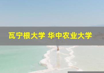 瓦宁根大学 华中农业大学